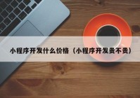 小程序开发什么价格（小程序开发贵不贵）