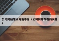 公司网站建设方面不足（公司网站存在的问题）