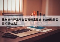 徐州软件开发平台公司哪家靠谱（徐州软件公司招聘信息）