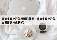 微信小程序开发用到的技术（微信小程序开发主要用到什么技术）