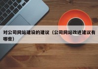 对公司网站建设的建议（公司网站改进建议有哪些）