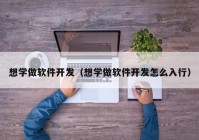 想学做软件开发（想学做软件开发怎么入行）