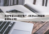 长沙专业seo优化推广（长沙seo网站排名优化公司）