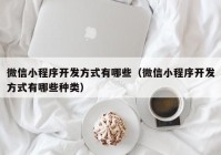 微信小程序开发方式有哪些（微信小程序开发方式有哪些种类）