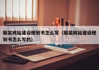 服装网站建设规划书怎么写（服装网站建设规划书怎么写的）