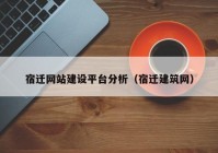 宿迁网站建设平台分析（宿迁建筑网）