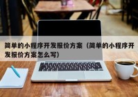 简单的小程序开发报价方案（简单的小程序开发报价方案怎么写）