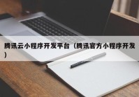 腾讯云小程序开发平台（腾讯官方小程序开发）