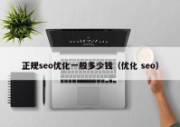 正规seo优化一般多少钱（优化 seo）