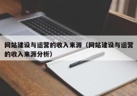 网站建设与运营的收入来源（网站建设与运营的收入来源分析）