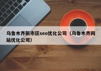 乌鲁木齐新市区seo优化公司（乌鲁木齐网站优化公司）