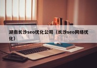 湖南长沙seo优化公司（长沙seo网络优化）