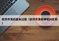 软件开发的基本过程（软件开发和编程的区别）