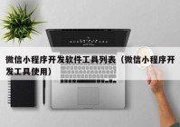 微信小程序开发软件工具列表（微信小程序开发工具使用）